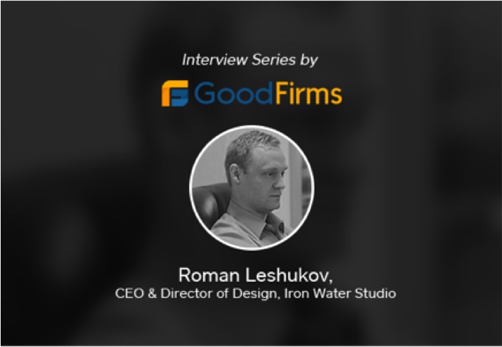 Iron Water Studio CEO - Roman Leshukov Interprets the Company's Business Perspectives to GoodFirms